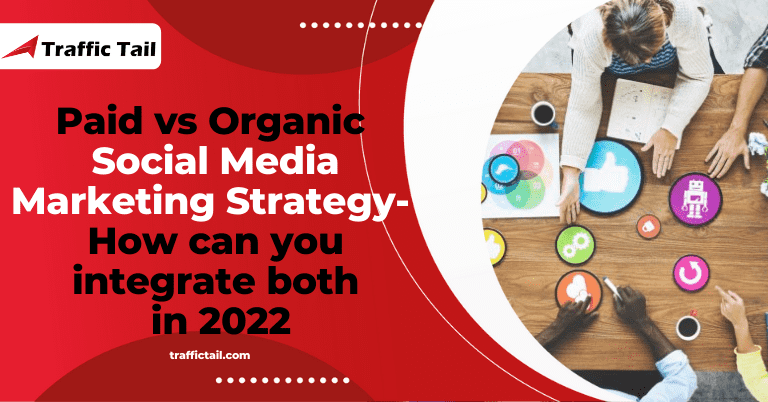 Paid vs Organic Social Media Marketing Strategy: How can you integrate both in 2022